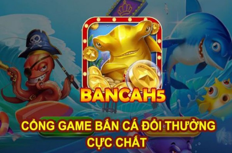 Cổng game bắn cá Bancah5 được đông đảo tay chơi yêu thích